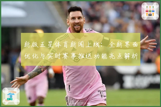 新版五星体育新闻上线：全新界面优化与实时赛事推送功能亮点解析