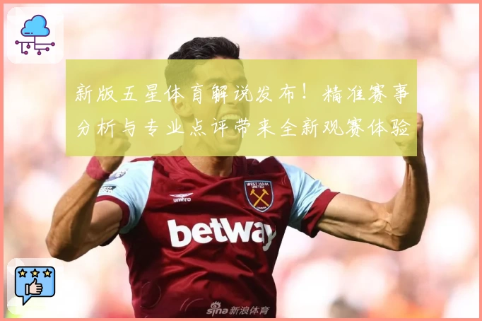 新版五星体育解说发布！精准赛事分析与专业点评带来全新观赛体验