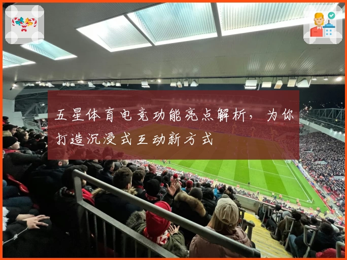 五星体育电竞功能亮点解析，为你打造沉浸式互动新方式