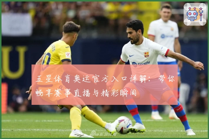 五星体育奥运官方入口详解：带你畅享赛事直播与精彩瞬间
