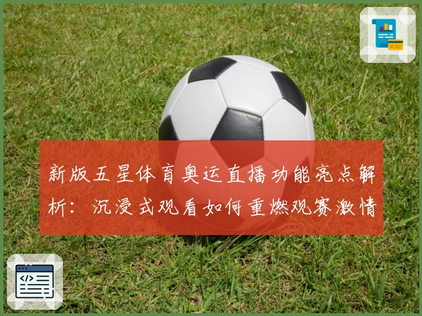 新版五星体育奥运直播功能亮点解析:沉浸式观看如何重燃观赛激情