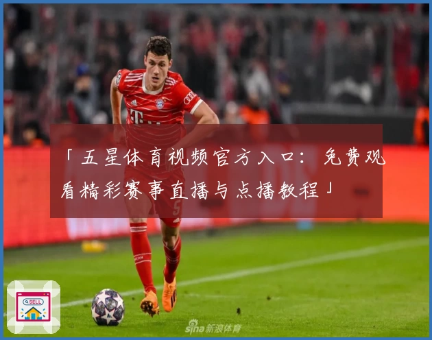 「五星体育视频官方入口：免费观看精彩赛事直播与点播教程」