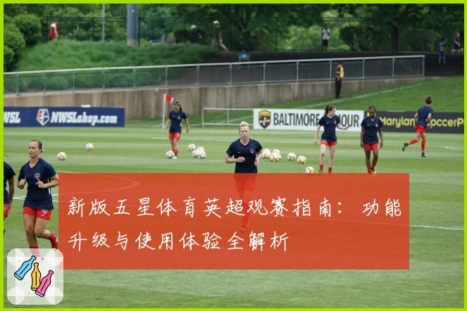 新版五星体育英超观赛指南：功能升级与使用体验全解析