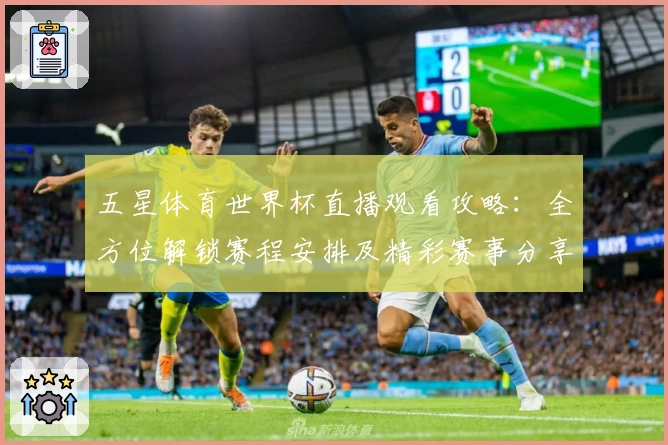 五星体育世界杯直播观看攻略：全方位解锁赛程安排及精彩赛事分享体验