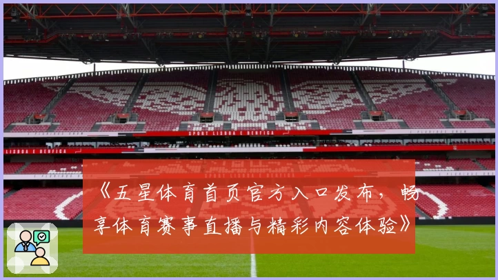 《五星体育首页官方入口发布，畅享体育赛事直播与精彩内容体验》