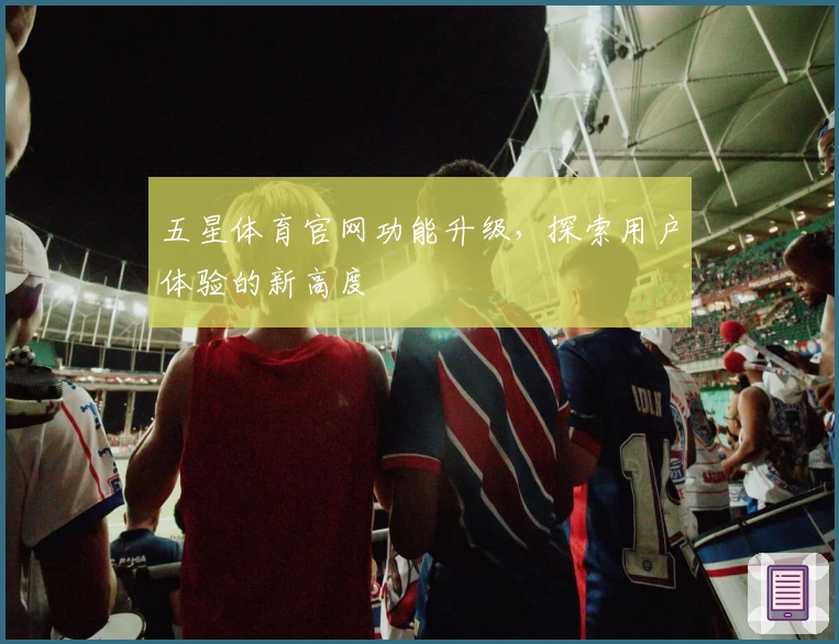 五星体育官网功能升级,探索用户体验的新高度