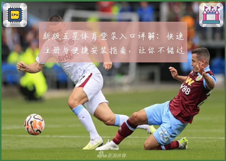 新版五星体育登录入口详解：快速注册与便捷安装指南，让你不错过每一场精彩赛事