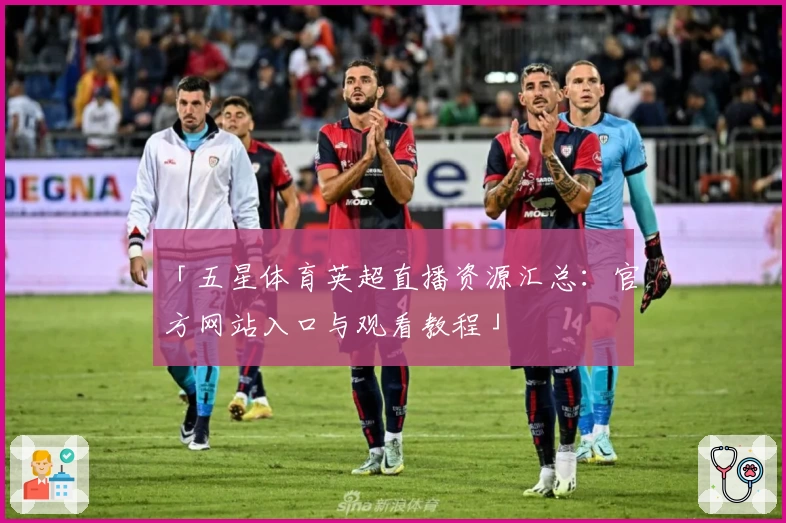 「五星体育英超直播资源汇总：官方网站入口与观看教程」