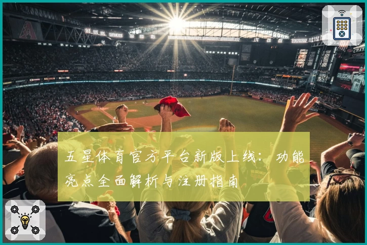 五星体育官方平台新版上线：功能亮点全面解析与注册指南