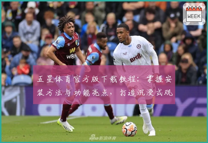 五星体育官方版下载教程：掌握安装方法与功能亮点，打造沉浸式观赛体验