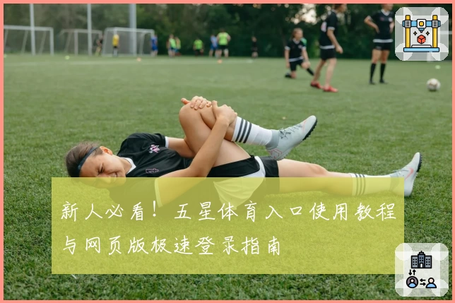 新人必看！五星体育入口使用教程与网页版极速登录指南