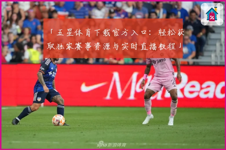 「五星体育下载官方入口：轻松获取独家赛事资源与实时直播教程」