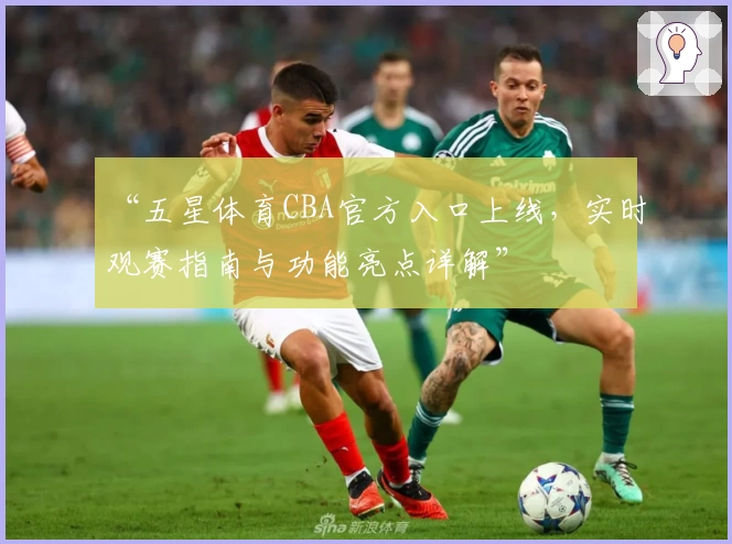 “五星体育CBA官方入口上线,实时观赛指南与功能亮点详解”