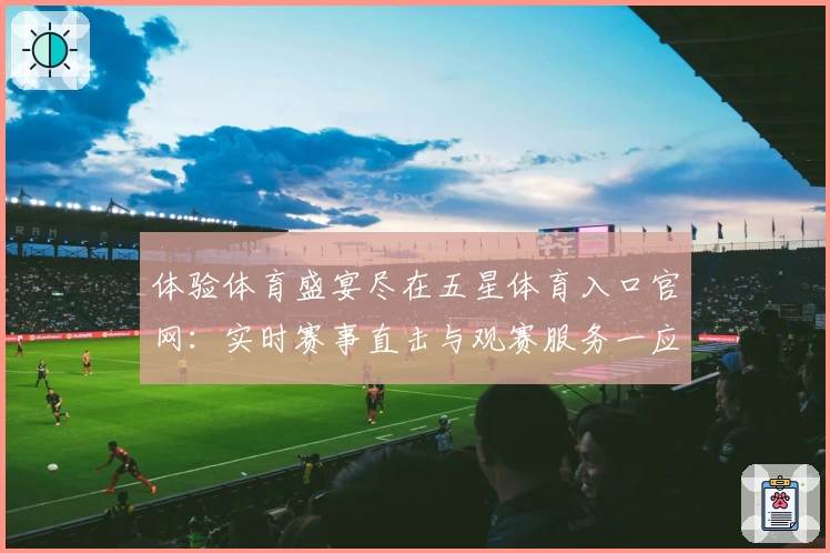 体验体育盛宴尽在五星体育入口官网：实时赛事直击与观赛服务一应俱全