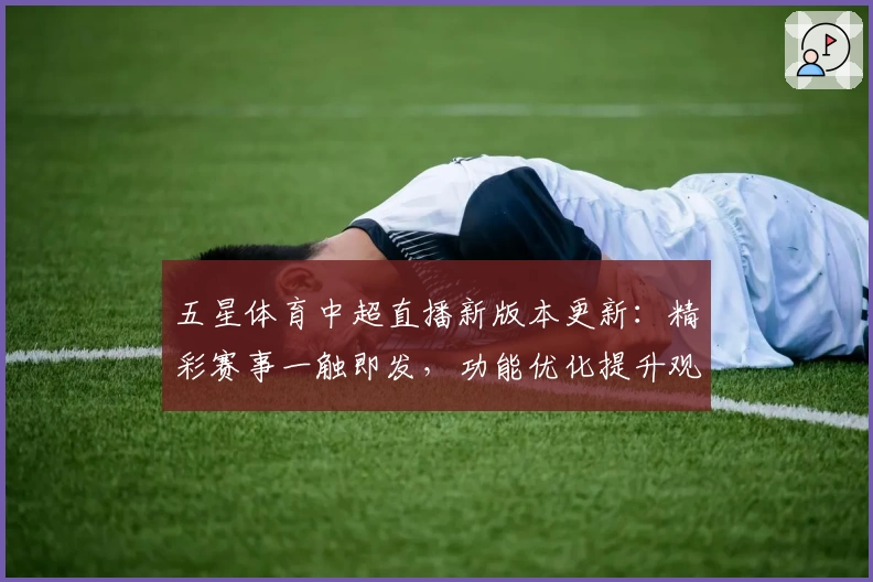 五星体育中超直播新版本更新：精彩赛事一触即发，功能优化提升观赛体验