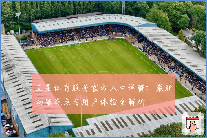 五星体育服务官方入口详解：最新功能亮点与用户体验全解析