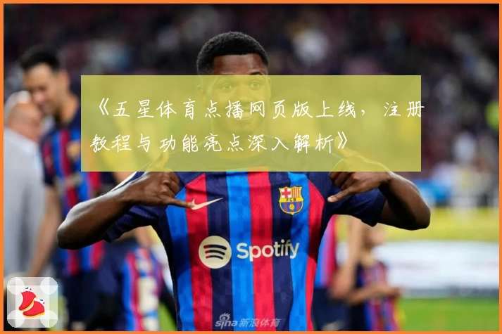 《五星体育点播网页版上线，注册教程与功能亮点深入解析》