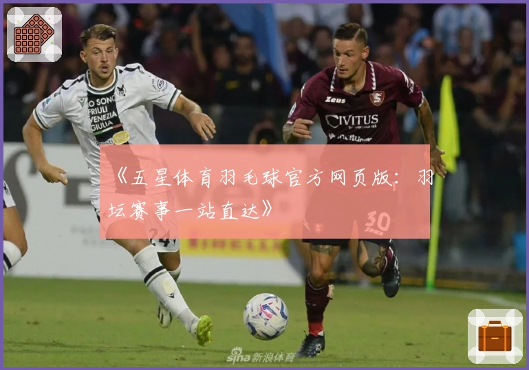 《五星体育羽毛球官方网页版：羽坛赛事一站直达》