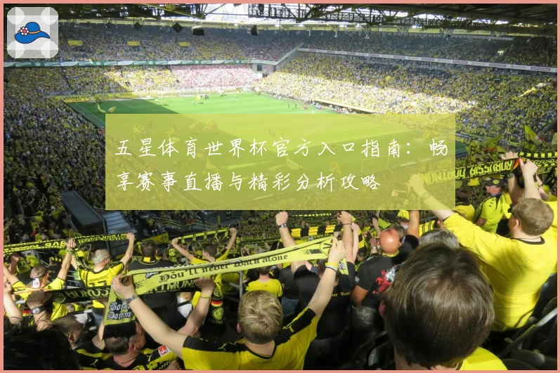 五星体育世界杯官方入口指南：畅享赛事直播与精彩分析攻略