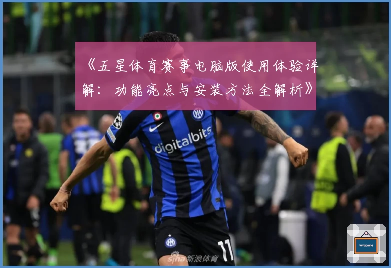 《五星体育赛事电脑版使用体验详解：功能亮点与安装方法全解析》