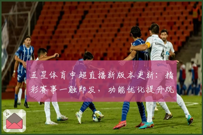 五星体育中超直播新版本更新：精彩赛事一触即发，功能优化提升观赛体验