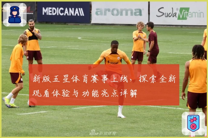 新版五星体育赛事上线，探索全新观看体验与功能亮点详解