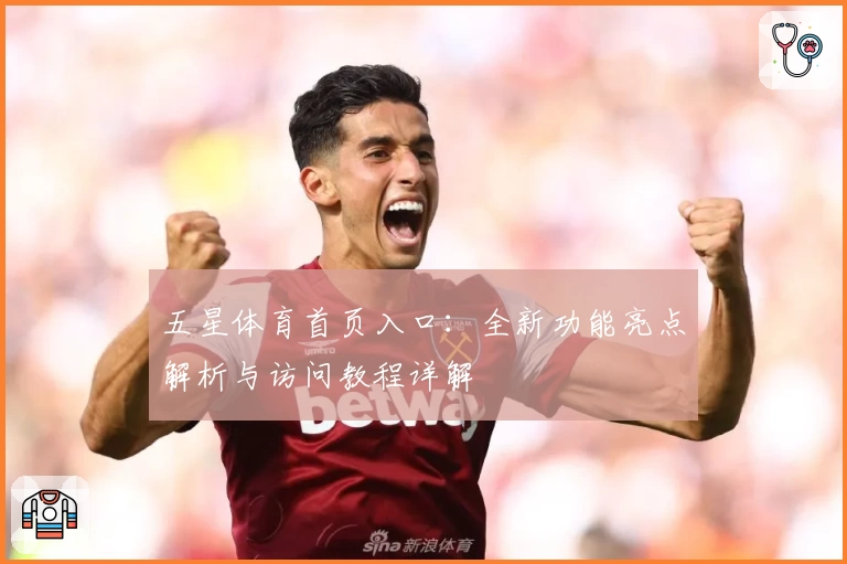 五星体育首页入口：全新功能亮点解析与访问教程详解