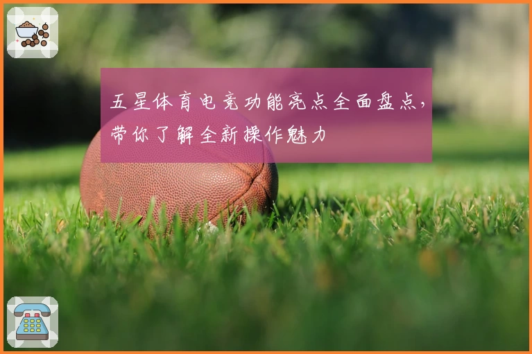 五星体育电竞功能亮点全面盘点，带你了解全新操作魅力