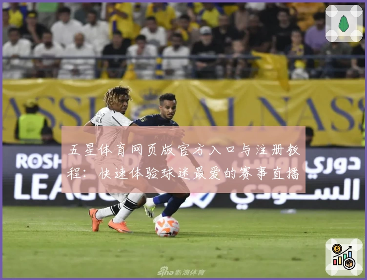 五星体育网页版官方入口与注册教程:快速体验球迷最爱的赛事直播平台