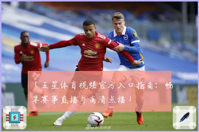 「五星体育视频官方入口指南：畅享赛事直播与高清点播」