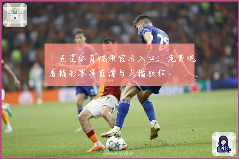 「五星体育视频官方入口：免费观看精彩赛事直播与点播教程」