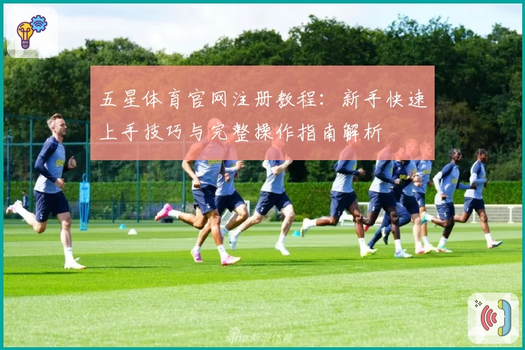 五星体育官网注册教程：新手快速上手技巧与完整操作指南解析