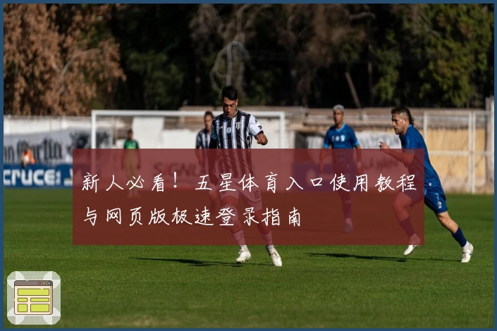 新人必看！五星体育入口使用教程与网页版极速登录指南