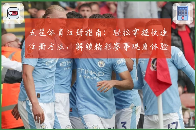 五星体育注册指南：轻松掌握快速注册方法，解锁精彩赛事观看体验